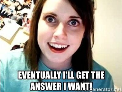 The overly attached girlfriend meme: "Eventually I'll get the answer I want!"