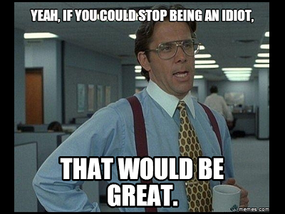 A meme from The Office: "If you could stop being an idiot, that would be great."